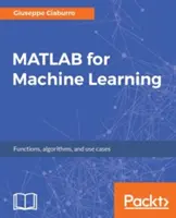 MATLAB pro strojové učení: MATABLAT: Praktické příklady regrese, shlukování a neuronových sítí - MATLAB for Machine Learning: Practical examples of regression, clustering and neural networks