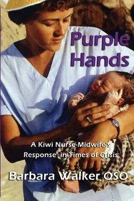 Purpurové ruce: A Kiwi Nurse-Midwife's Response in Times of Crisis (Reakce zdravotní sestry a porodní asistentky z Kiwi v krizových situacích) - Purple Hands: A Kiwi Nurse-Midwife's Response in Times of Crisis