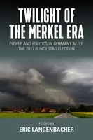 Soumrak éry Merkelové: Soumrak Merkelové: moc a politika v Německu po volbách do Bundestagu v roce 2017 - Twilight of the Merkel Era: Power and Politics in Germany After the 2017 Bundestag Election
