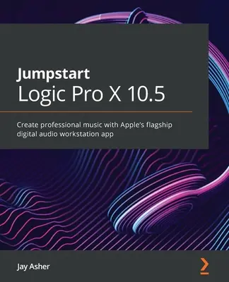 Jumpstart Logic Pro 10.6: Vytvářejte profesionální hudbu s vlajkovou aplikací digitální zvukové pracovní stanice společnosti Apple - Jumpstart Logic Pro 10.6: Create professional music with Apple's flagship digital audio workstation app