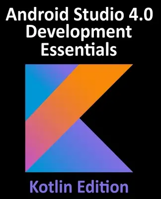 Android Studio 4.0 Development Essentials - Kotlin Edition: Základy vývoje pro Android Studio 4.0: Vývoj aplikací pro Android pomocí Android Studia 4.0, Kotlinu a Android Jetpack - Android Studio 4.0 Development Essentials - Kotlin Edition: Developing Android Apps Using Android Studio 4.0, Kotlin and Android Jetpack