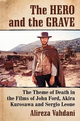 Hrdina a hrob: Hrob a hrob: téma smrti ve filmech Johna Forda, Akiry Kurosawy a Sergia Leoneho - The Hero and the Grave: The Theme of Death in the Films of John Ford, Akira Kurosawa and Sergio Leone