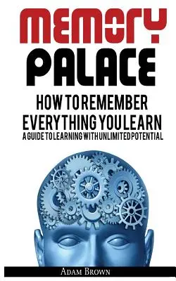Palác paměti: Jak si zapamatovat vše, co se naučíte; průvodce učením s neomezeným potenciálem - Memory Palace: How To Remember Everything You Learn; A Guide To Learning With Unlimited Potential
