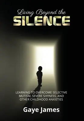 Život za hranicí mlčení: Učit se překonávat selektivní mutismus, silnou plachost a další dětské úzkosti - Living Beyond the Silence: Learning to Overcome Selective Mutism, Severe Shyness, and Other Childhood Anxieties