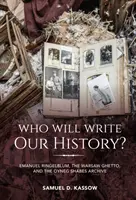 Kdo bude psát naše dějiny?: Emanuel Ringelblum, varšavské ghetto a archiv Oyneg Shabes. - Who Will Write Our History?: Emanuel Ringelblum, the Warsaw Ghetto, and the Oyneg Shabes Archive