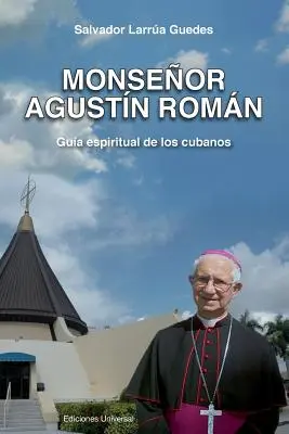 Mons. Agustin Roman, Guia Espiritual de Los Cubanos - Monsenor Agustin Roman, Guia Espiritual de Los Cubanos