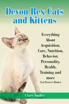 Devonské rex kočky a koťata Vše o pořízení, péči, výživě, chování, osobnosti, zdraví, výcviku a dalších věcech - Devon Rex Cats and Kittens Everything about Acquisition, Care, Nutrition, Behavior, Personality, Health, Training and More