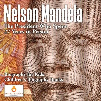 Nelson Mandela: Prezident, který strávil 27 let ve vězení - Životopis pro děti - Dětské životopisné knihy - Nelson Mandela: The President Who Spent 27 Years in Prison - Biography for Kids - Children's Biography Books
