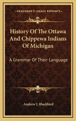 Dějiny indiánů Ottawa a Chippewa v Michiganu: A Grammar of Their Language; historie Michiganských ostrovů a jejich jazyka - History Of The Ottawa And Chippewa Indians Of Michigan: A Grammar Of Their Language