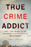 True Crime Addict: How I Lost Myself in the Mysterious Disappearance of Maura Murray (Závislý na skutečných zločinech: Jak jsem se ztratil při záhadném zmizení Maury Murrayové) - True Crime Addict: How I Lost Myself in the Mysterious Disappearance of Maura Murray
