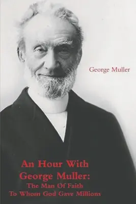 Hodina s Georgem Mullerem: Mužem víry, kterému Bůh daroval miliony lidí - An Hour With George Muller: The Man Of Faith To Whom God Gave Millions