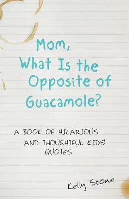Mami, co je opakem guacamole?: A Book of Hilarious and Thoughtful Kids' Quotes (Kniha vtipných a promyšlených dětských citátů) - Mom, What Is the Opposite of Guacamole?: A Book of Hilarious and Thoughtful Kids' Quotes