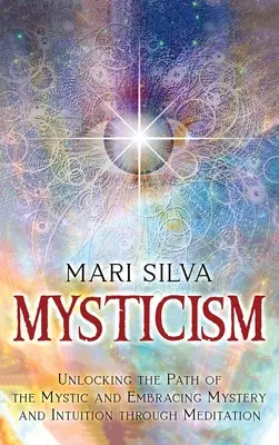 Mysticismus: Odhalení cesty mystiky a přijetí tajemství a intuice prostřednictvím meditace. - Mysticism: Unlocking the Path of the Mystic and Embracing Mystery and Intuition Through Meditation