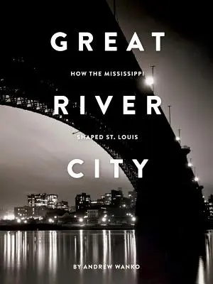 Velké říční město: Louis: Jak Mississippi formovala St. - Great River City: How the Mississippi Shaped St. Louis