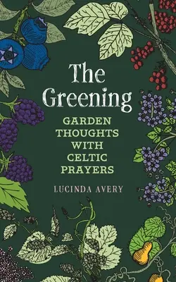 Zelenání: Jak se zbavit škodlivin, které se šíří po celém světě: Myšlenky na zahradu s keltskými modlitbami - The Greening: Garden Thoughts with Celtic Prayers