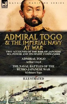 Admirál Togo a císařské námořnictvo ve válce: Dvě zprávy o vzestupu japonské námořní moci a jejím nejlepším veliteli - admirál Togo a námořní bitvy - Admiral Togo and the Imperial Navy at War: Two Accounts of the Rise of Japanese Sea Power and its Finest Commander---Admiral Togo & The Naval Battles