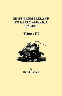 Lodě z Irska do rané Ameriky, 1623-1850. Svazek III - Ships from Ireland to Early America, 1623-1850. Volume III