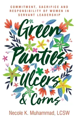 Zelené kalhotky, vředy a mozoly: a odpovědnost žen ve služebném vůdcovství. - Green Panties, Ulcers & Corns: Commitment, Sacrifice and Responsibility of Women In Servant Leadership