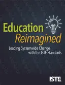 Vzdělávání v novém pojetí: Vedení systémových změn pomocí standardů Iste - Education Reimagined: Leading Systemwide Change with the Iste Standards