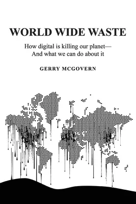 World Wide Waste (Plýtvání ve světě): Jak digitální technologie zabíjejí naši planetu - a co s tím můžeme udělat? - World Wide Waste: How Digital Is Killing Our Planet-and What We Can Do About It