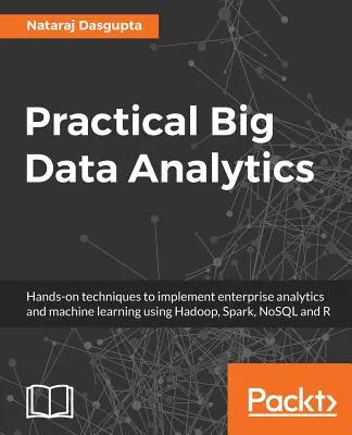 Praktická analýza velkých dat: Praktické techniky pro implementaci podnikové analytiky a strojového učení s využitím Hadoopu, Sparku, NoSQL a R - Practical Big Data Analytics: Hands-on techniques to implement enterprise analytics and machine learning using Hadoop, Spark, NoSQL and R