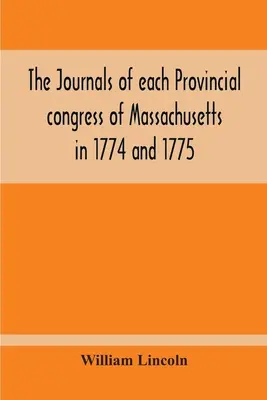 Deníky všech zasedání Massachusettského provinčního kongresu v letech 1774 a 1775 a Výboru pro bezpečnost s dodatkem obsahujícím průběh jednání. - The Journals Of Each Provincial Congress Of Massachusetts In 1774 And 1775, And Of The Committee Of Safety, With An Appendix, Containing The Proceedin