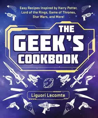 The Geek's Cookbook: Snadné recepty inspirované Harrym Potterem, Pánem prstenů, Hrou o trůny, Hvězdnými válkami a dalšími díly! - The Geek's Cookbook: Easy Recipes Inspired by Harry Potter, Lord of the Rings, Game of Thrones, Star Wars, and More!
