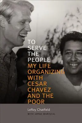 Sloužit lidem: Chavez a chudí: Můj život v organizování s Cesarem Chavezem a chudými. - To Serve the People: My Life Organizing with Cesar Chavez and the Poor