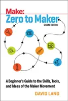Od nuly k tvůrci: Knížky: Od nuly k tvůrci: Průvodce začátečníka po dovednostech, nástrojích a nápadech hnutí tvůrců - Zero to Maker: A Beginner's Guide to the Skills, Tools, and Ideas of the Maker Movement
