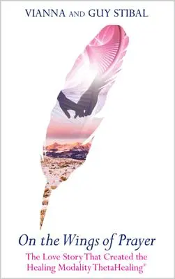 Na křídlech modlitby: Příběh lásky, který dal vzniknout léčebné metodě Thetahealing(r): Na křídlech lásky. - On the Wings of Prayer: The Love Story That Created the Healing Modality Thetahealing(r)