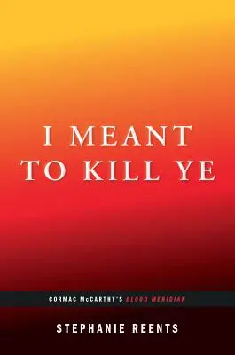 Chtěl jsem tě zabít: (...Afterwords): Krvavý poledník Cormaca McCarthyho. - I Meant to Kill Ye: Cormac McCarthy's Blood Meridian (...Afterwords)