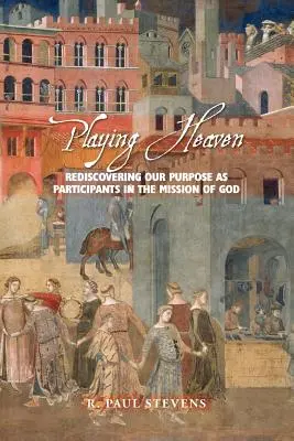 Hra na nebe: Znovuobjevení našeho účelu jako účastníků Božího poslání - Playing Heaven: Rediscovering Our Purpose as Participants in the Mission of God