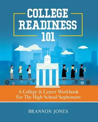 College Readiness 101: A College & Career Workbook for the High School Sophomore (Připravenost na vysokou školu 101: pracovní sešit pro studenty druhého ročníku) - College Readiness 101: A College & Career Workbook For The High School Sophomore