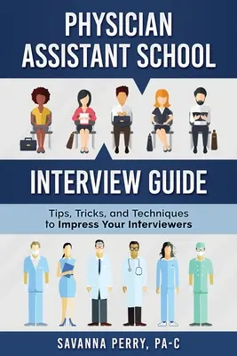 Průvodce pohovorem na škole pro asistenty lékaře: Pokyny, triky a techniky, jak zapůsobit na personalisty při pohovoru - Physician Assistant School Interview Guide: Tips, Tricks, and Techniques to Impress Your Interviewers