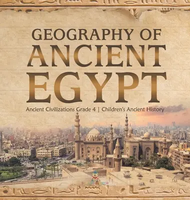 Zeměpis starověkého Egypta - Starověké civilizace pro 4. třídu - Dětské dějiny starověku - Geography of Ancient Egypt - Ancient Civilizations Grade 4 - Children's Ancient History