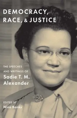 Demokracie, rasa a spravedlnost: M. Alexandera: projevy a spisy Sadie T. M. Alexandera - Democracy, Race, and Justice: The Speeches and Writings of Sadie T. M. Alexander