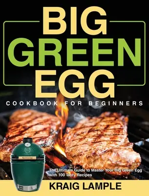 Kuchařka Big Green Egg pro začátečníky: Knížka pro začátečníky: dokonalý návod, jak ovládnout velké zelené vejce se 100 chutnými recepty. - Big Green Egg Cookbook for Beginners: The Ultimate Guide to Master Your Big Green Egg with 100 Tasty Recipes