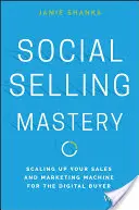 Social Selling Mastery: Scaling Up Your Sales and Marketing Machine for the Digital Buyer (Mistrovství v prodeji na sociálních sítích: Rozšíření prodejní a marketingové mašinérie pro digitální kupující) - Social Selling Mastery: Scaling Up Your Sales and Marketing Machine for the Digital Buyer