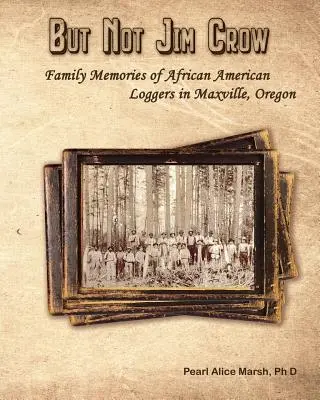 Ale ne Jim Crow: Rodinná vzpomínka na afroamerické dřevorubce z Maxville v Oregonu. - But Not Jim Crow: Family Memories of African American Loggers of Maxville, Oregon