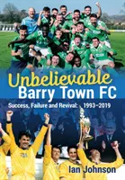 Neuvěřitelné město Barry FC: Úspěch, neúspěch a oživení: 1993-2019 - Unbelievable Barry Town FC: Success, Failure and Revival: 1993-2019
