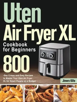 Kuchařka Uten Air Fryer XL pro začátečníky: Kuchařka pro začátečníky: 800 křupavých a snadných receptů, jak si osvojit fritézu Uten Air Fryer XL pro chytré lidi s omezeným rozpočtem - Uten Air Fryer XL Cookbook for Beginners: 800-Day Crispy and Easy Recipes to Master Your Uten Air Fryer XL for Smart People on a Budget