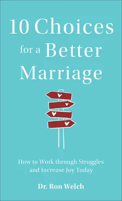 10 možností pro lepší manželství: Jak se vypořádat s problémy a zvýšit radost již dnes. - 10 Choices for a Better Marriage: How to Work Through Struggles and Increase Joy Today