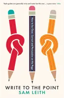 Pište k věci - jak být na stránce jasný, správný a přesvědčivý - Write to the Point - How to be Clear, Correct and Persuasive on the Page