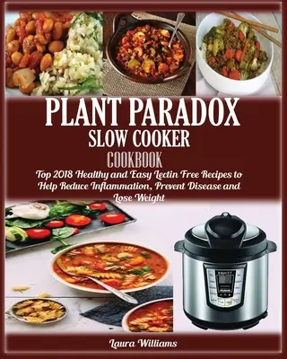 Plant Paradox Slow Cooker Cookbook: Kuchařka pro pomalé vaření: Vychytávky: Top 2018 zdravých a snadných receptů bez lecitinů, které pomáhají snižovat záněty, předcházet nemocem a hubnout - Plant Paradox Slow Cooker Cookbook: Top 2018 Healthy and Easy Lectin Free Recipes to Help Reduce Inflammation, Prevent Disease and Lose Weight