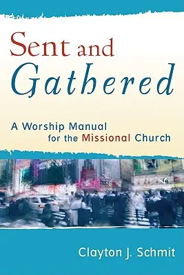 Posláni a shromážděni: A Worship Manual for the Missional Church (Příručka k bohoslužbě pro misijní církev) - Sent and Gathered: A Worship Manual for the Missional Church