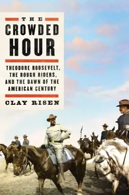 Přeplněná hodina: Theodore Roosevelt, drsní jezdci a úsvit amerického století - The Crowded Hour: Theodore Roosevelt, the Rough Riders, and the Dawn of the American Century