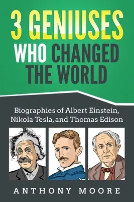 3 géniové, kteří změnili svět: Životopisy Alberta Einsteina, Nikoly Tesly a Thomase Edisona. - 3 Geniuses Who Changed the World: Biographies of Albert Einstein, Nikola Tesla, and Thomas Edison