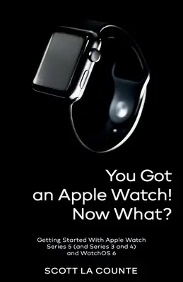 Máš Apple Watch! Co teď? Začínáme s Apple Watch Series 5 (a Series 3 a 4) a systémem WatchOS 6. - You Got An Apple Watch! Now What?: Getting Started With Apple Watch Series 5 (and Series 3 and 4) and WatchOS 6