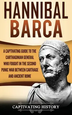 Hannibal Barca: Poutavý průvodce kartáginským generálem, který bojoval ve druhé punské válce mezi Kartágem a starověkým Římem - Hannibal Barca: A Captivating Guide to the Carthaginian General Who Fought in the Second Punic War Between Carthage and Ancient Rome