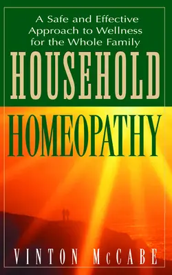 Homeopatie pro domácnost: Vydejte se na cestu k bezpečnému a účinnému zdraví pro celou rodinu. - Household Homeopathy: A Safe and Effective Approach to Wellness for the Whole Family